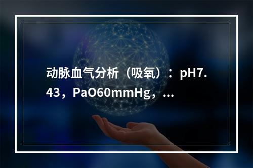 动脉血气分析（吸氧）：pH7.43，PaO60mmHg，Pa