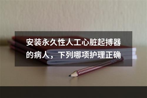 安装永久性人工心脏起搏器的病人，下列哪项护理正确