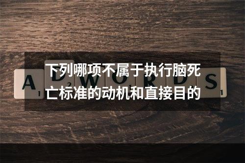 下列哪项不属于执行脑死亡标准的动机和直接目的