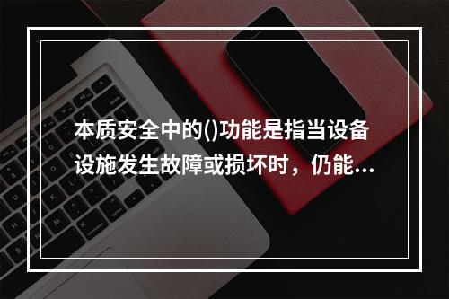 本质安全中的()功能是指当设备设施发生故障或损坏时，仍能暂时