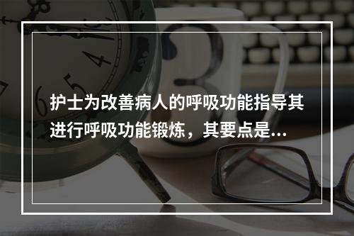 护士为改善病人的呼吸功能指导其进行呼吸功能锻炼，其要点是()