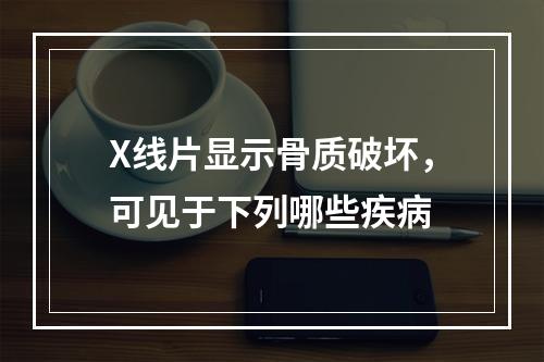 X线片显示骨质破坏，可见于下列哪些疾病