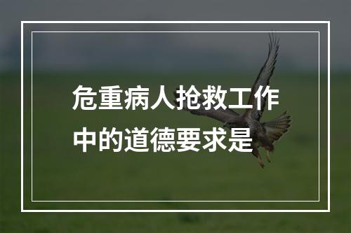 危重病人抢救工作中的道德要求是