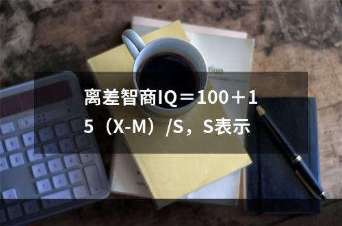 离差智商IQ＝100＋15（X-M）/S，S表示