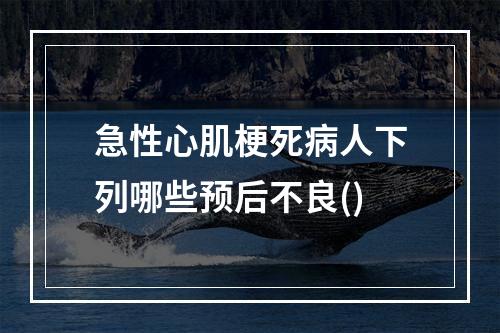 急性心肌梗死病人下列哪些预后不良()