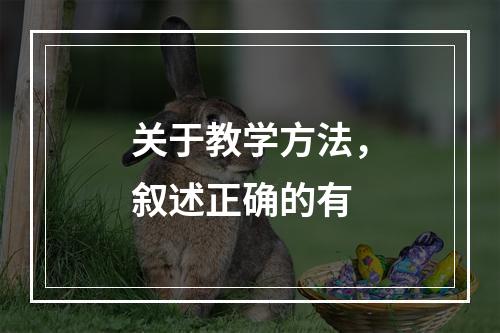 关于教学方法，叙述正确的有