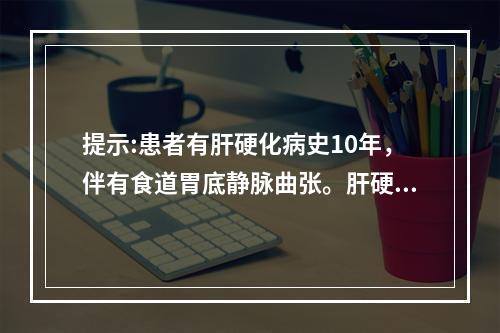 提示:患者有肝硬化病史10年，伴有食道胃底静脉曲张。肝硬化门