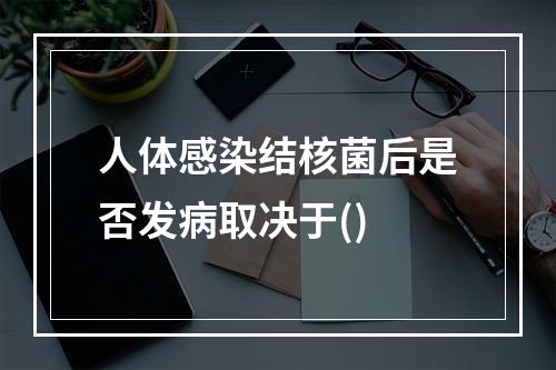 人体感染结核菌后是否发病取决于()