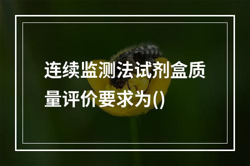 连续监测法试剂盒质量评价要求为()