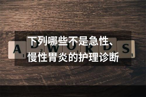 下列哪些不是急性、慢性胃炎的护理诊断