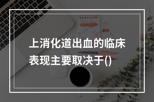 上消化道出血的临床表现主要取决于()