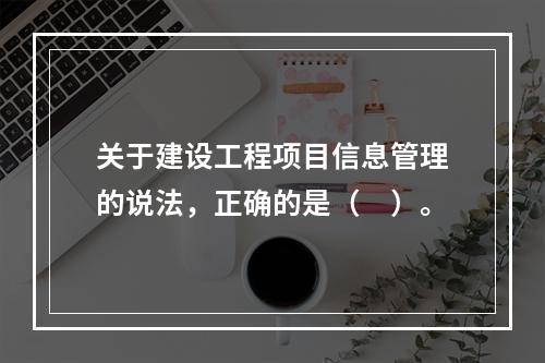 关于建设工程项目信息管理的说法，正确的是（　）。