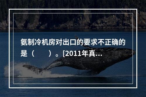 氨制冷机房对出口的要求不正确的是（　　）。[2011年真题