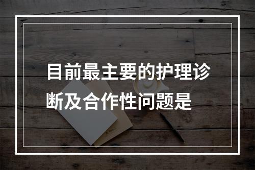 目前最主要的护理诊断及合作性问题是