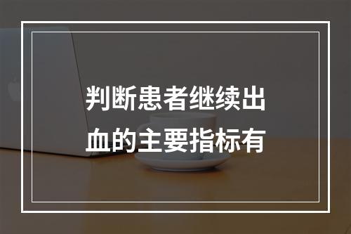 判断患者继续出血的主要指标有