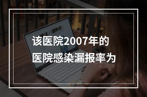 该医院2007年的医院感染漏报率为