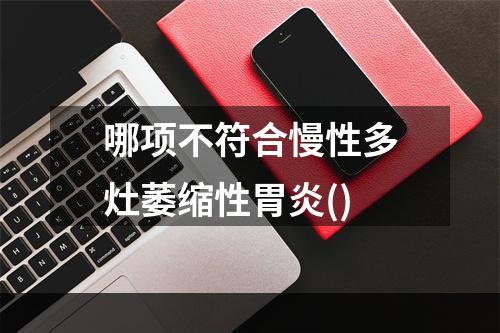 哪项不符合慢性多灶萎缩性胃炎()