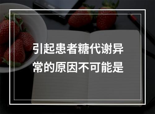 引起患者糖代谢异常的原因不可能是