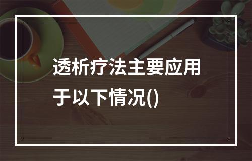 透析疗法主要应用于以下情况()