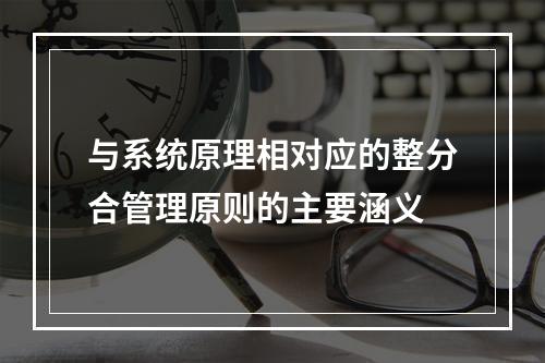 与系统原理相对应的整分合管理原则的主要涵义