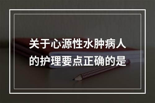 关于心源性水肿病人的护理要点正确的是