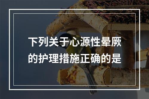 下列关于心源性晕厥的护理措施正确的是