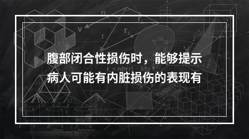 腹部闭合性损伤时，能够提示病人可能有内脏损伤的表现有