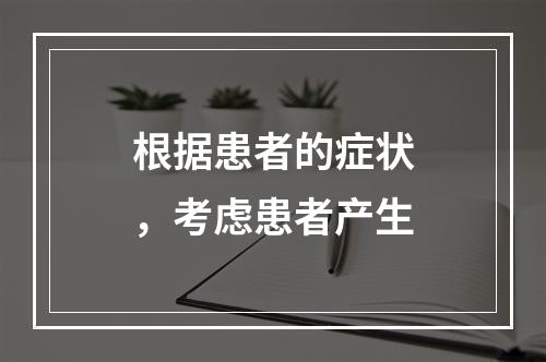 根据患者的症状，考虑患者产生