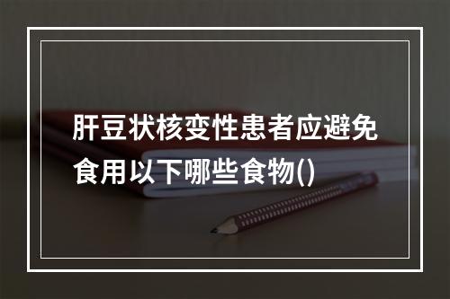 肝豆状核变性患者应避免食用以下哪些食物()