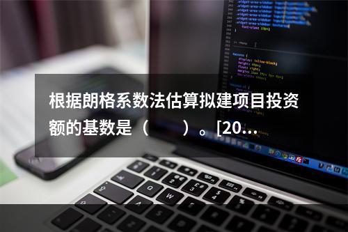 根据朗格系数法估算拟建项目投资额的基数是（　　）。[201