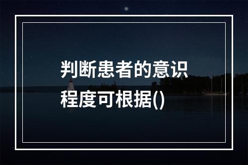 判断患者的意识程度可根据()