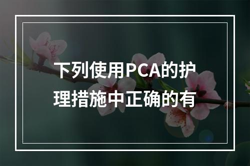 下列使用PCA的护理措施中正确的有