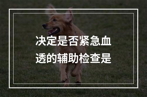 决定是否紧急血透的辅助检查是