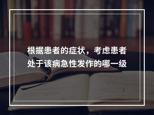 根据患者的症状，考虑患者处于该病急性发作的哪一级