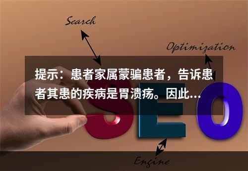 提示：患者家属蒙骗患者，告诉患者其患的疾病是胃溃疡。因此，患