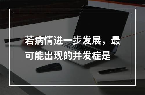 若病情进一步发展，最可能出现的并发症是