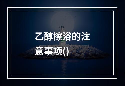 乙醇擦浴的注意事项()