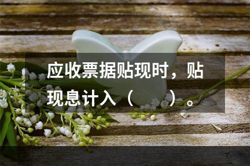 应收票据贴现时，贴现息计入（　　）。