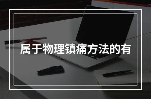 属于物理镇痛方法的有