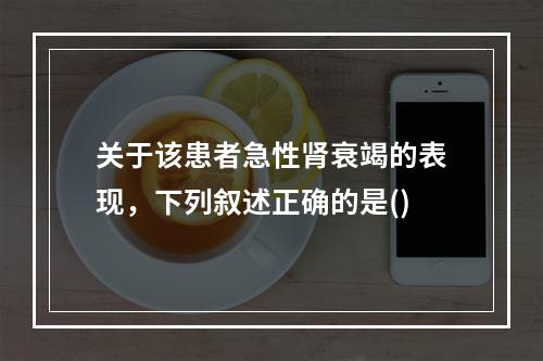 关于该患者急性肾衰竭的表现，下列叙述正确的是()