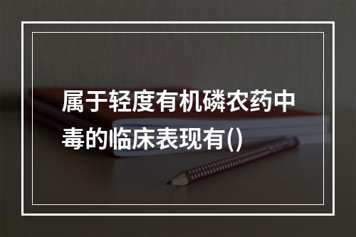 属于轻度有机磷农药中毒的临床表现有()