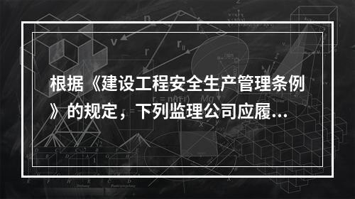 根据《建设工程安全生产管理条例》的规定，下列监理公司应履行的