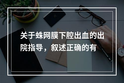 关于蛛网膜下腔出血的出院指导，叙述正确的有