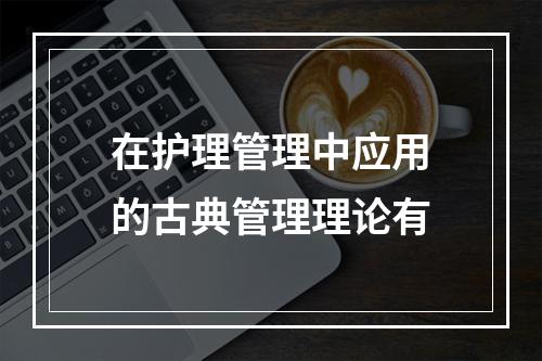 在护理管理中应用的古典管理理论有