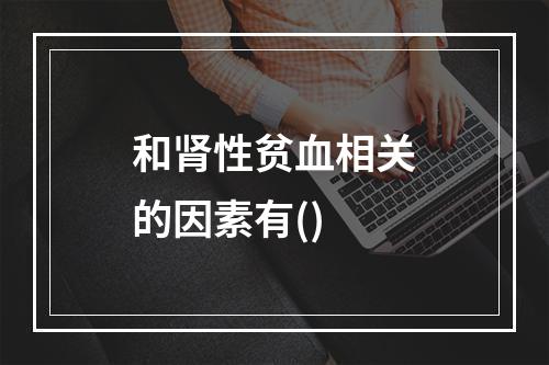 和肾性贫血相关的因素有()