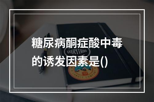 糖尿病酮症酸中毒的诱发因素是()