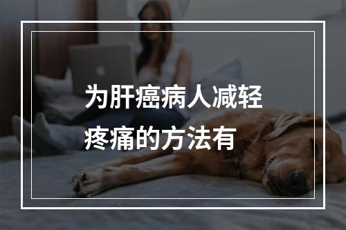 为肝癌病人减轻疼痛的方法有