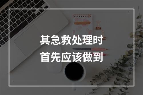 其急救处理时首先应该做到