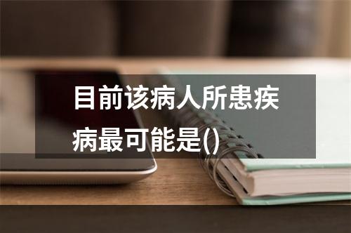 目前该病人所患疾病最可能是()