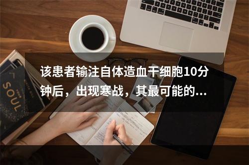 该患者输注自体造血干细胞10分钟后，出现寒战，其最可能的原因